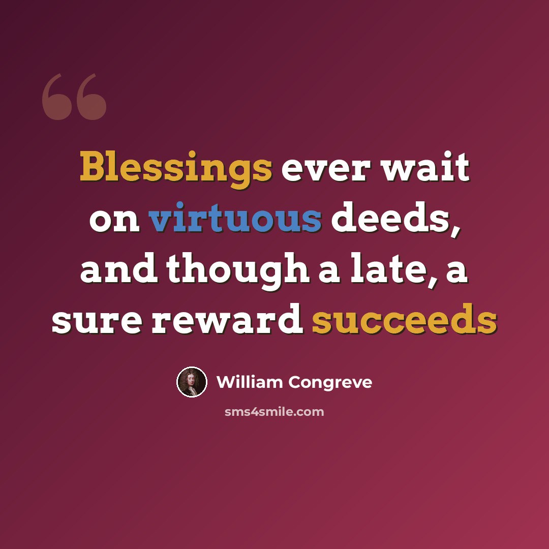 “Blessings ever wait on virtuous deeds, and though a late, a sure reward succeeds” quote by William Congreve