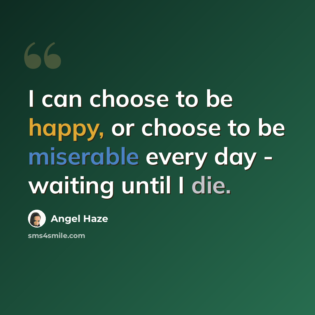 “I can choose to be happy, or choose to be miserable every day - waiting until I die.” quote by Angel Haze