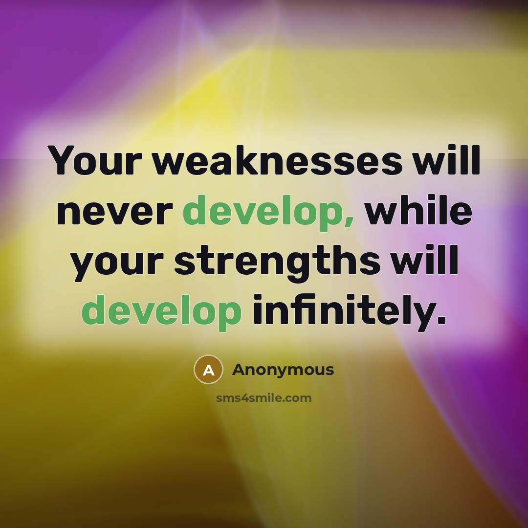 “Your weaknesses will never develop, while your strengths will develop infinitely.” quote by Anonymous