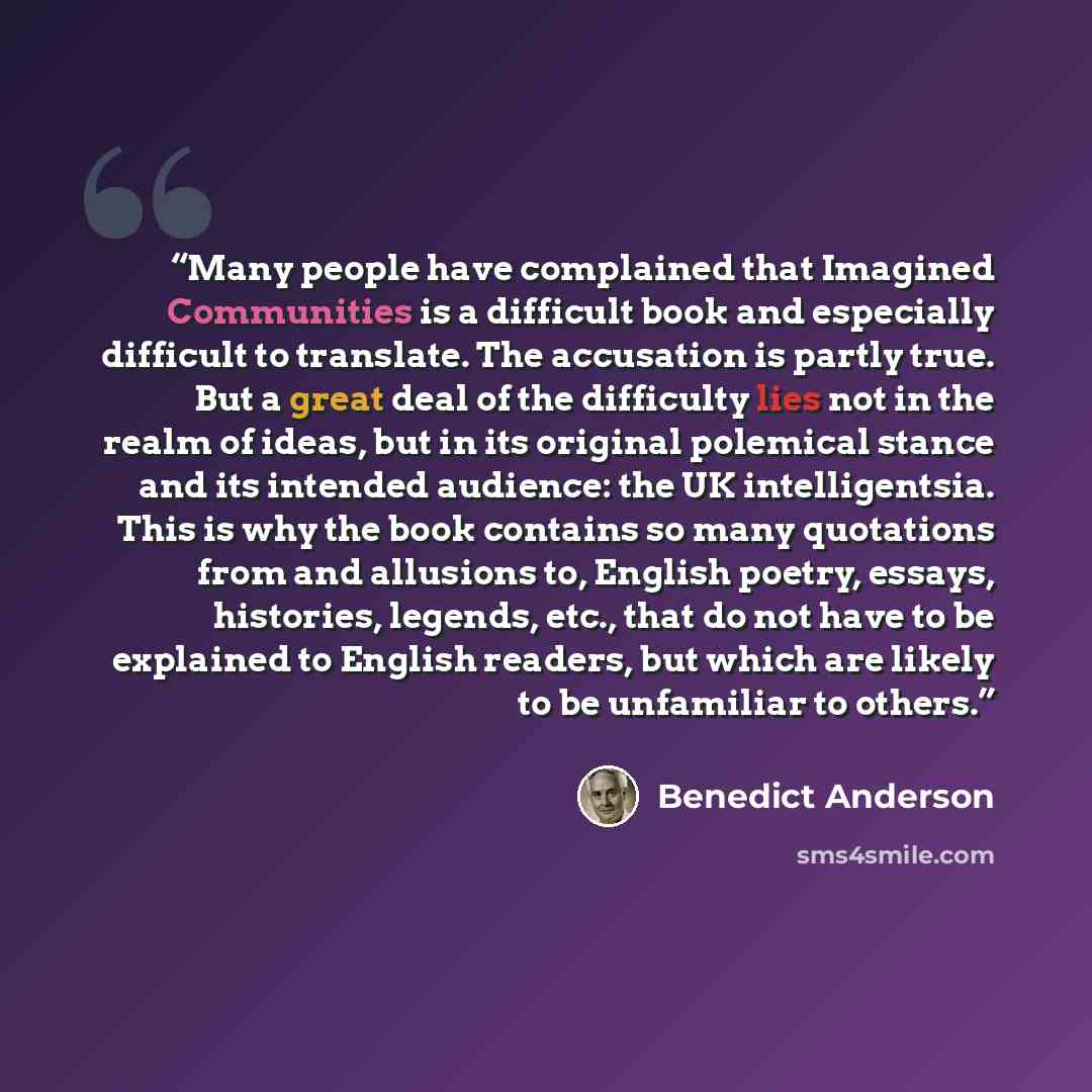 “Many people have complained that Imagined Communities is a difficult book and especially difficult to translate. The accusation is partly true. But a great deal of the difficulty lies not in the realm of ideas, but in its original polemical stance and its intended audience: the UK intelligentsia…” quote by Benedict Anderson