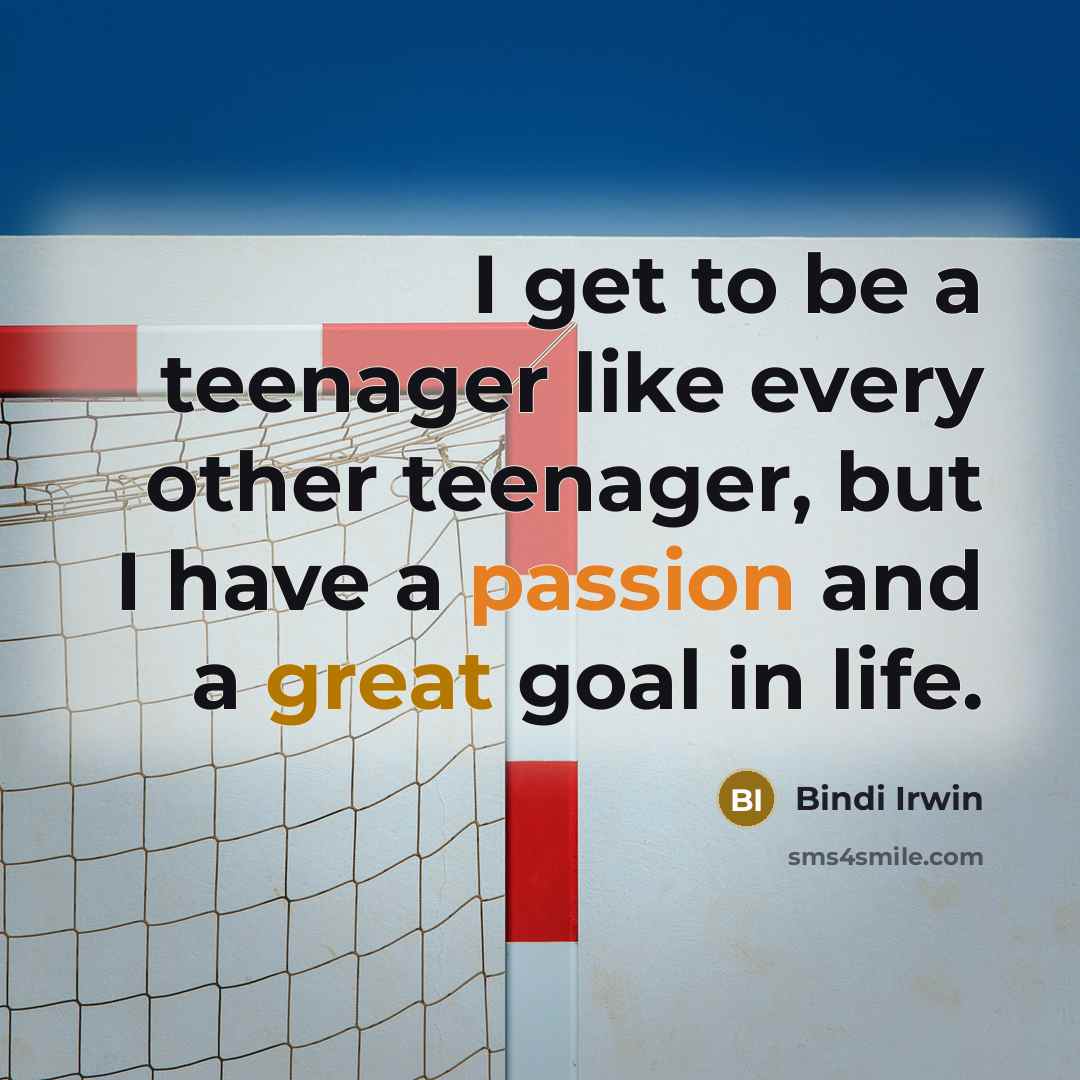 “I get to be a teenager like every other teenager, but I have a passion and a great goal in life.” quote by Bindi Irwin