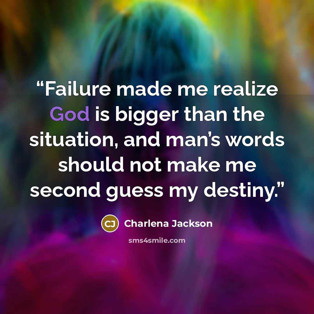 “Failure made me realize God is bigger than the situation, and man’s words should not make me second guess my destiny.” quote by Charlena Jackson