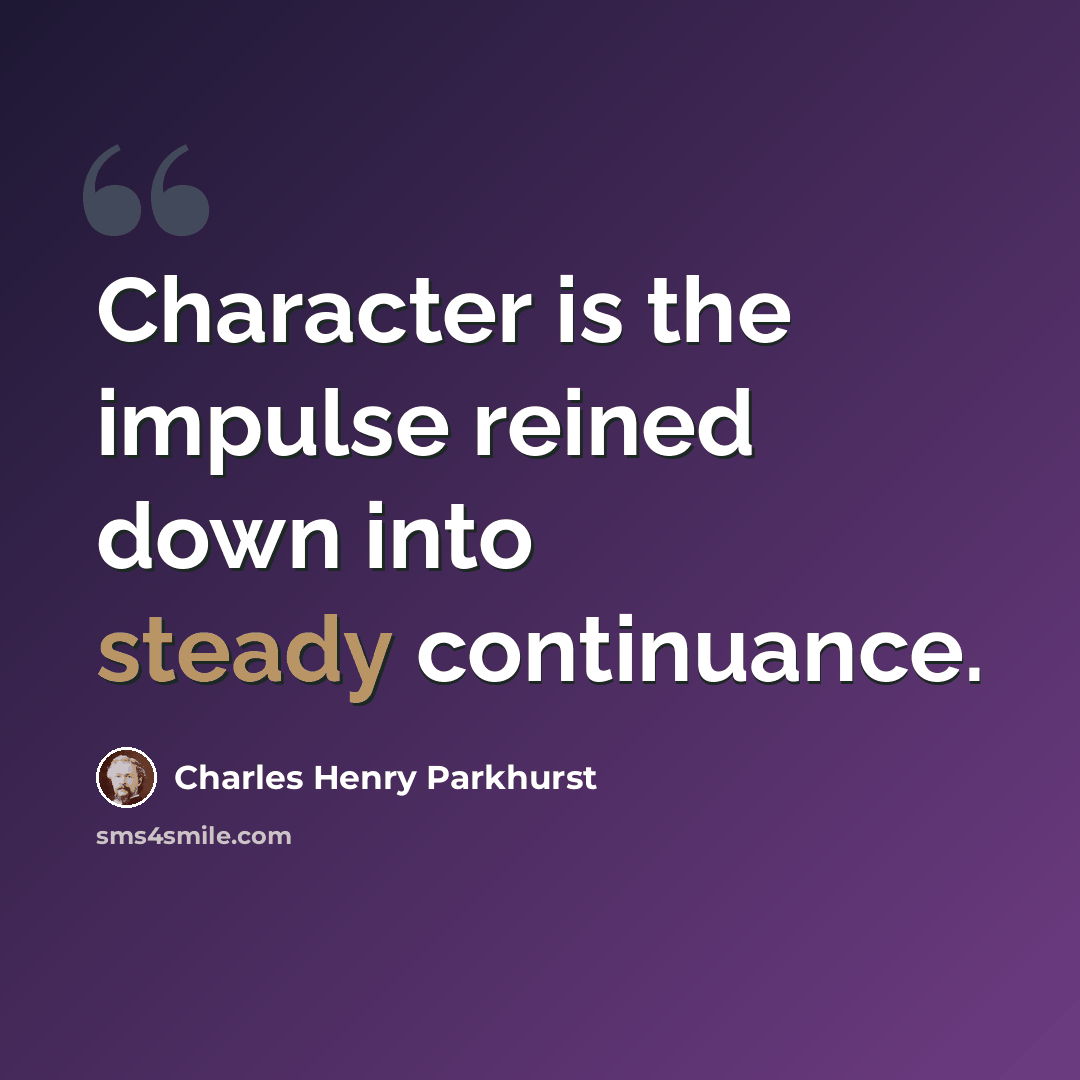 “Character is the impulse reined down into steady continuance.” quote by Charles Henry Parkhurst