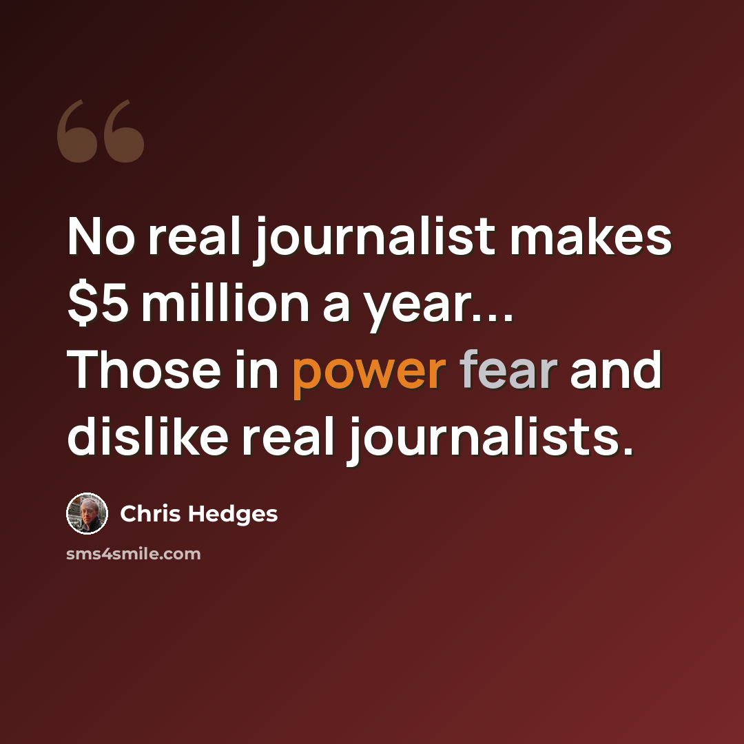 “No real journalist makes $5 million a year... Those in power fear and dislike real journalists.” quote by Chris Hedges
