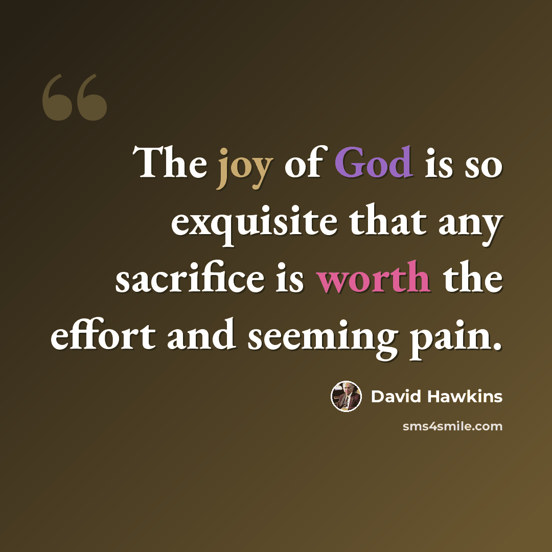 “The joy of God is so exquisite that any sacrifice is worth the effort and seeming pain.” quote by David Hawkins