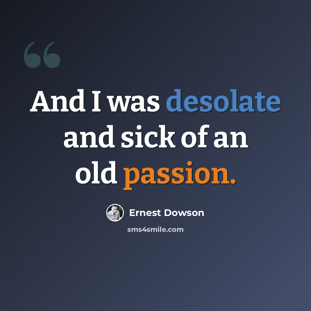 “And I was desolate and sick of an old passion.” quote by Ernest Dowson