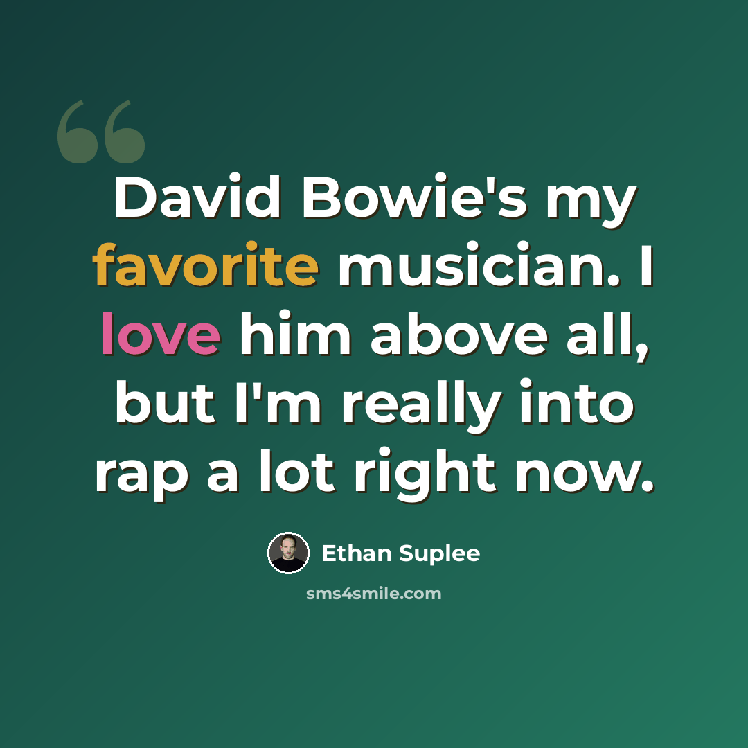 “David Bowie's my favorite musician. I love him above all, but I'm really into rap a lot right now.” quote by Ethan Suplee