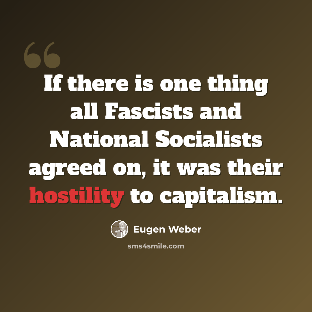 “If there is one thing all Fascists and National Socialists agreed on, it was their hostility to capitalism.” quote by Eugen Weber