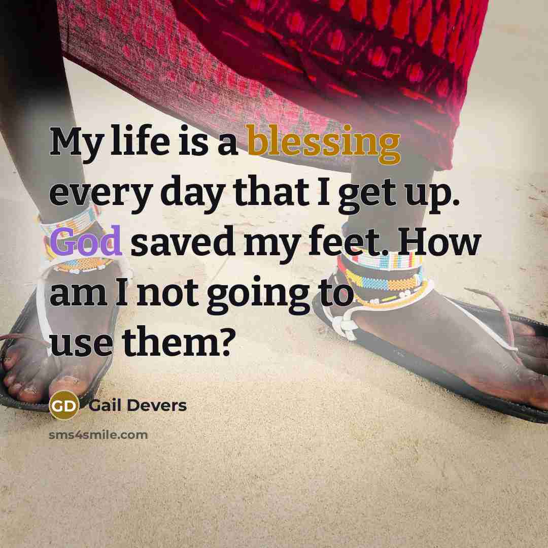 “My life is a blessing every day that I get up. God saved my feet. How am I not going to use them?” quote by Gail Devers