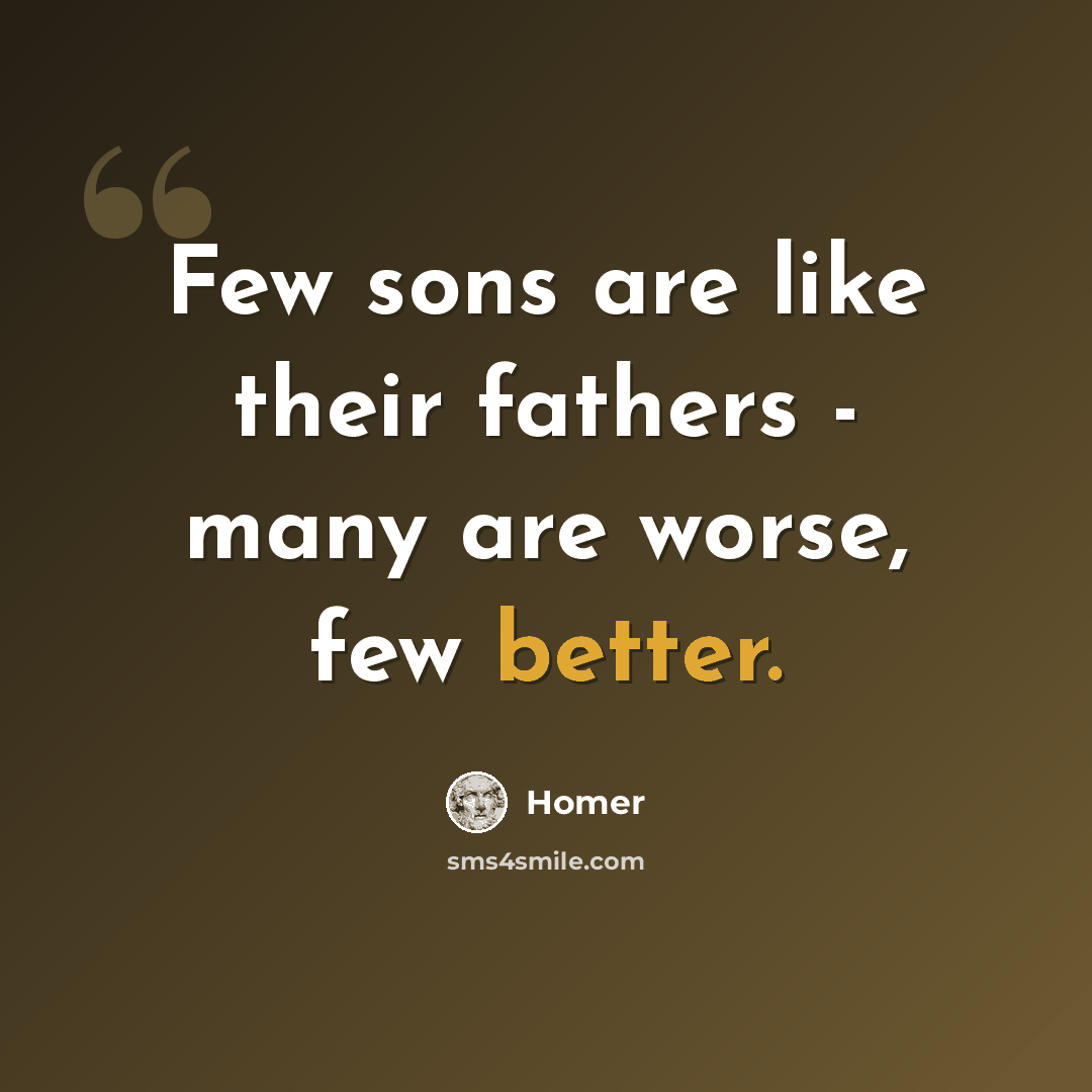 “Few sons are like their fathers - many are worse, few better.” quote by Homer