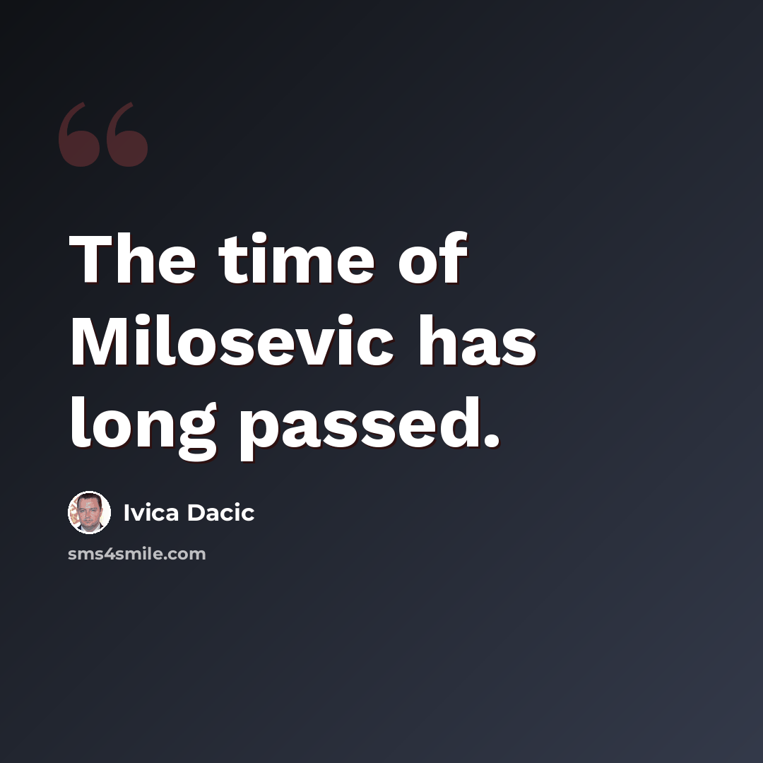 “The time of Milosevic has long passed.” quote by Ivica Dacic