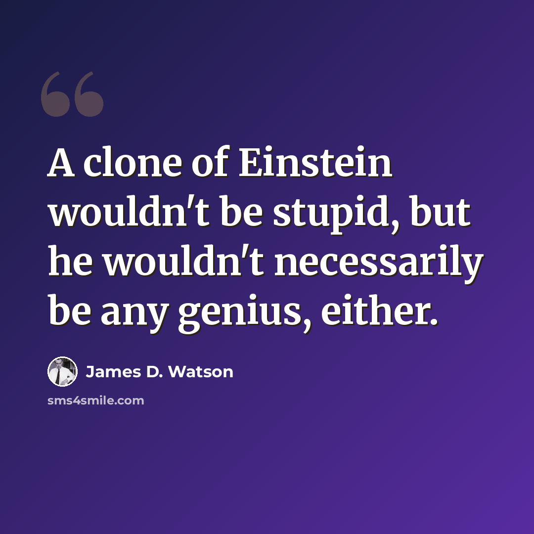 “A clone of Einstein wouldn't be stupid, but he wouldn't necessarily be any genius, either.” quote by James D. Watson