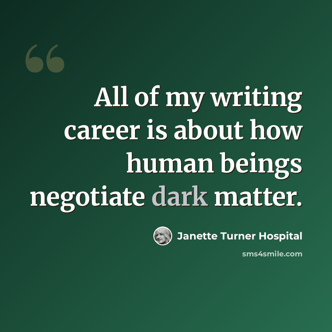 “All of my writing career is about how human beings negotiate dark matter.” quote by Janette Turner Hospital
