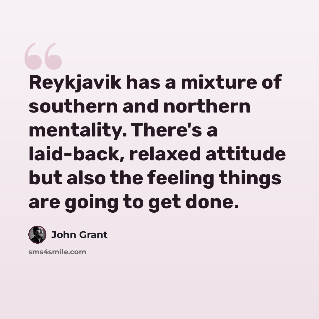 “Reykjavik has a mixture of southern and northern mentality. There's a laid-back, relaxed attitude but also the feeling things are going to get done.” quote by John Grant