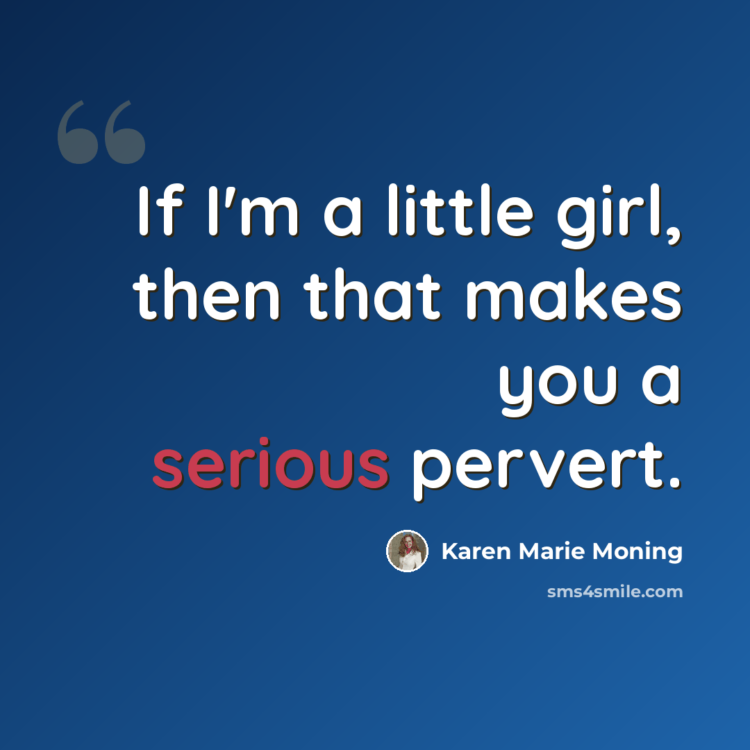 “If I'm a little girl, then that makes you a serious pervert.” quote by Karen Marie Moning