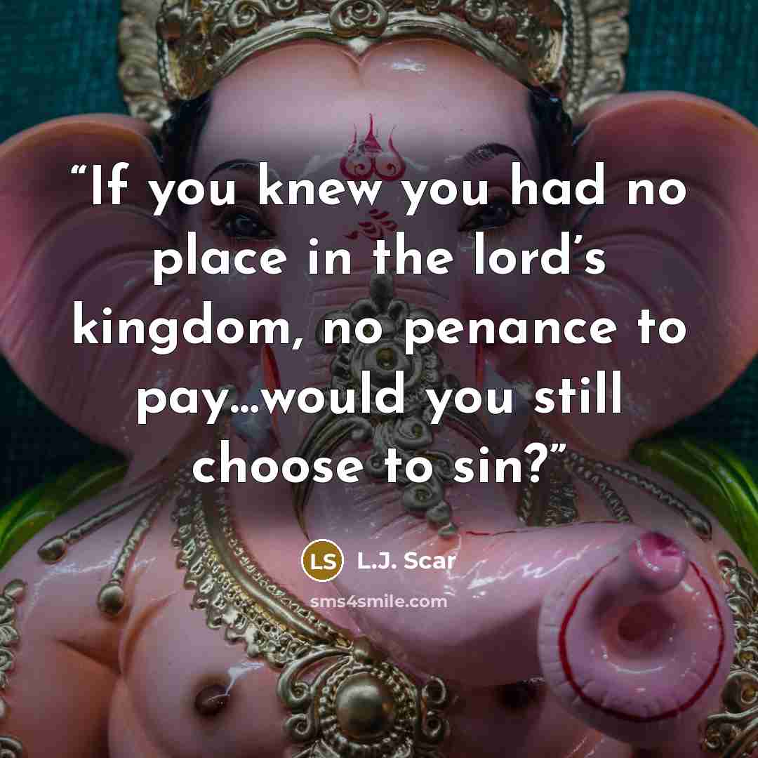 “If you knew you had no place in the lord’s kingdom, no penance to pay…would you still choose to sin?” quote by L.J. Scar