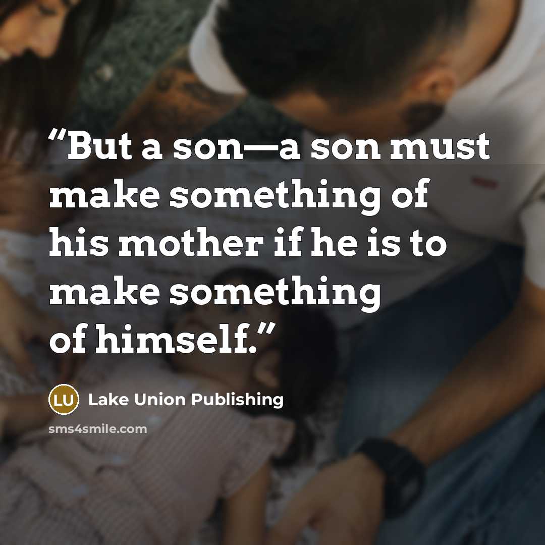 “But a son—a son must make something of his mother if he is to make something of himself.” quote by Lake Union Publishing