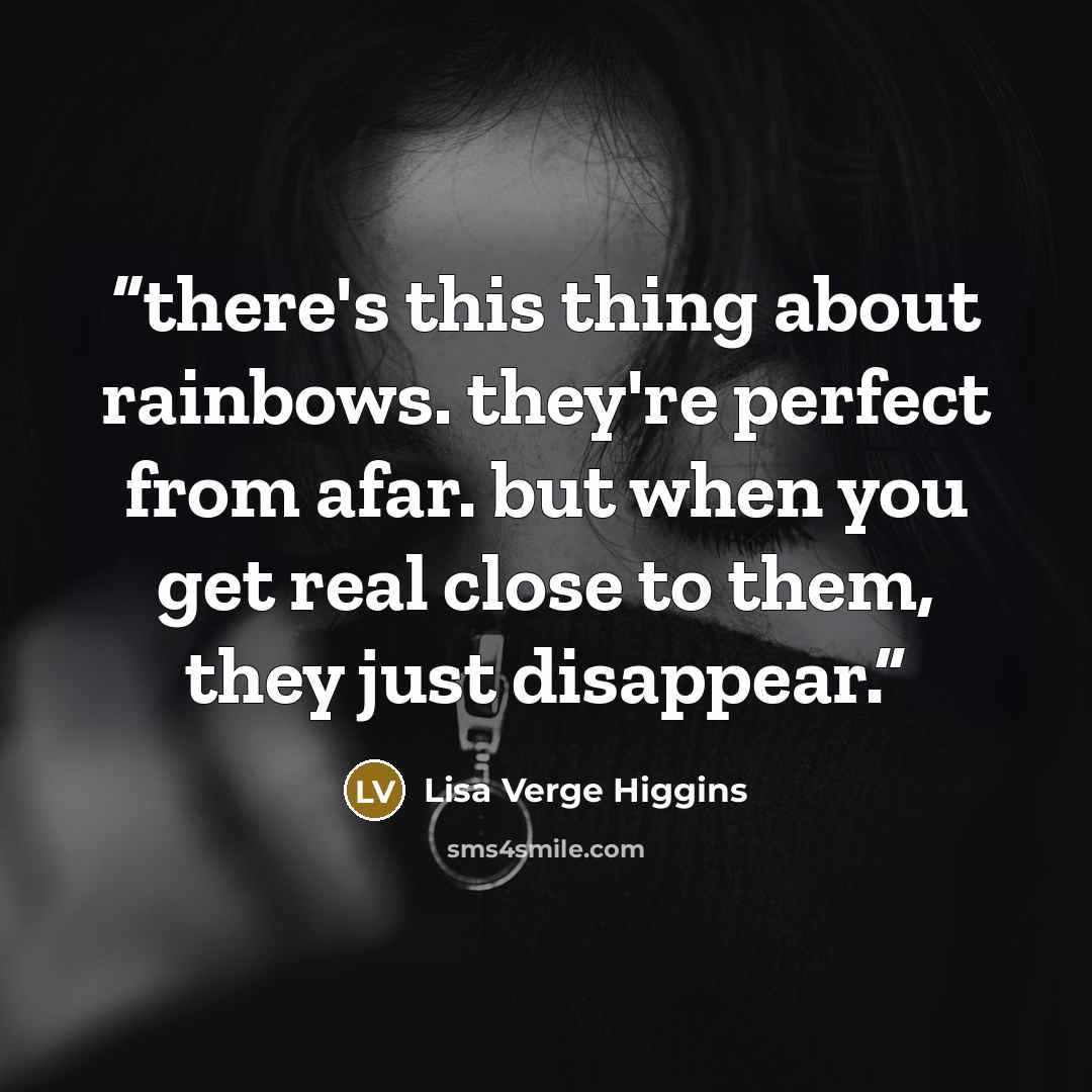 “there's this thing about rainbows. they're perfect from afar. but when you get real close to them, they just disappear.” quote by Lisa Verge Higgins