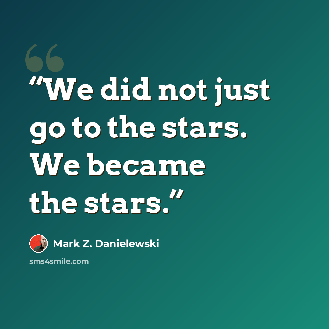 “We did not just go to the stars. We became the stars.” quote by Mark Z. Danielewski