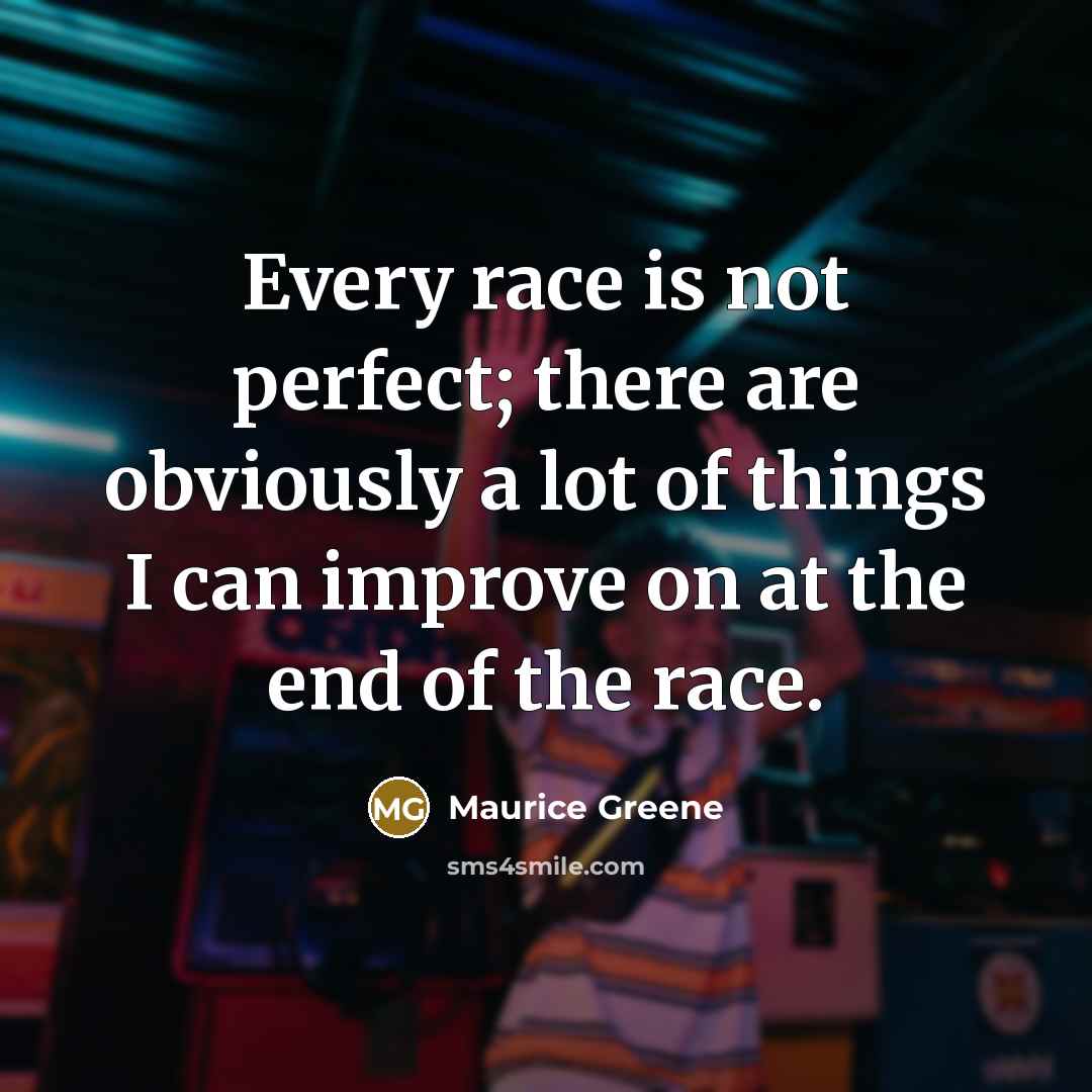 “Every race is not perfect; there are obviously a lot of things I can improve on at the end of the race.” quote by Maurice Greene