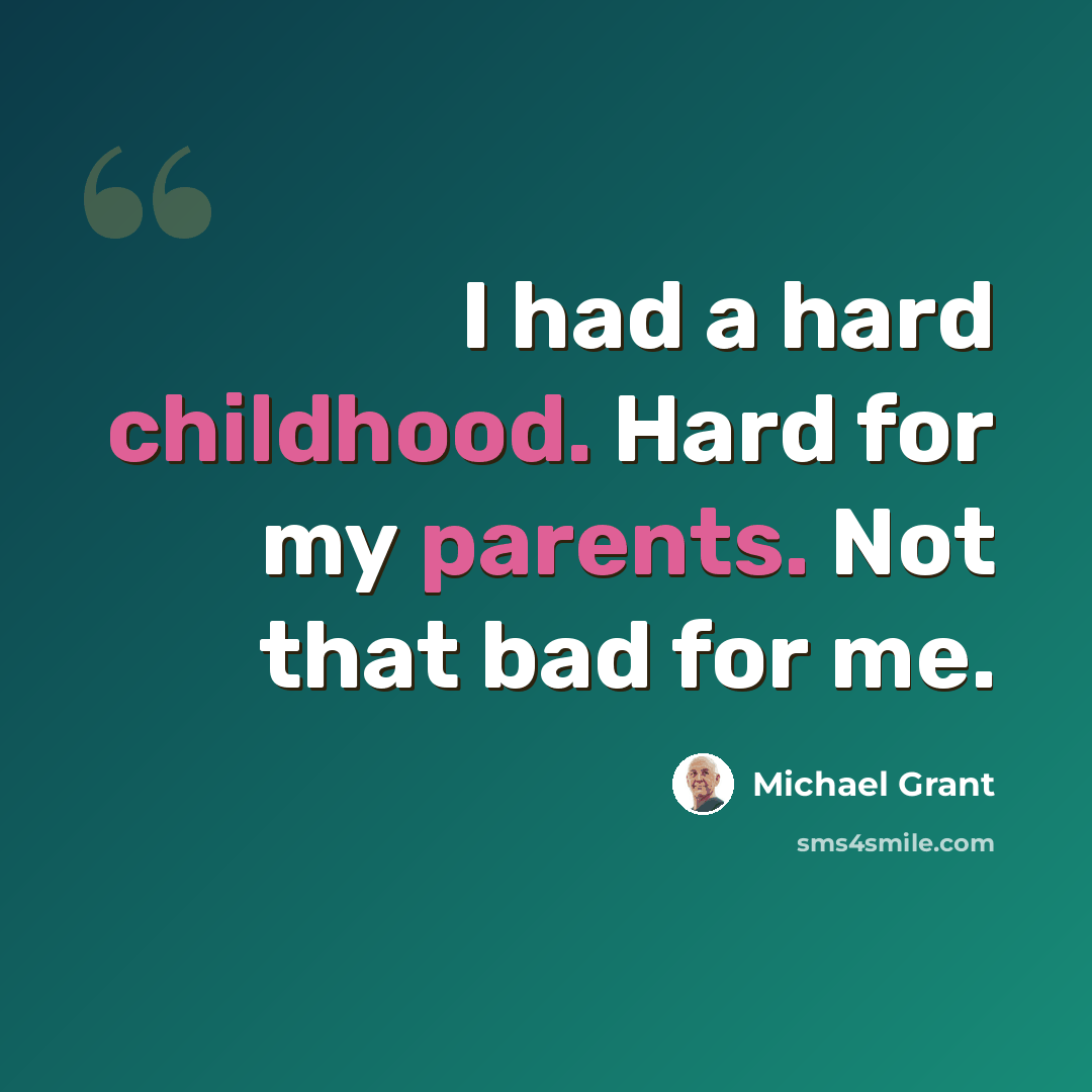 “I had a hard childhood. Hard for my parents. Not that bad for me.” quote by Michael Grant