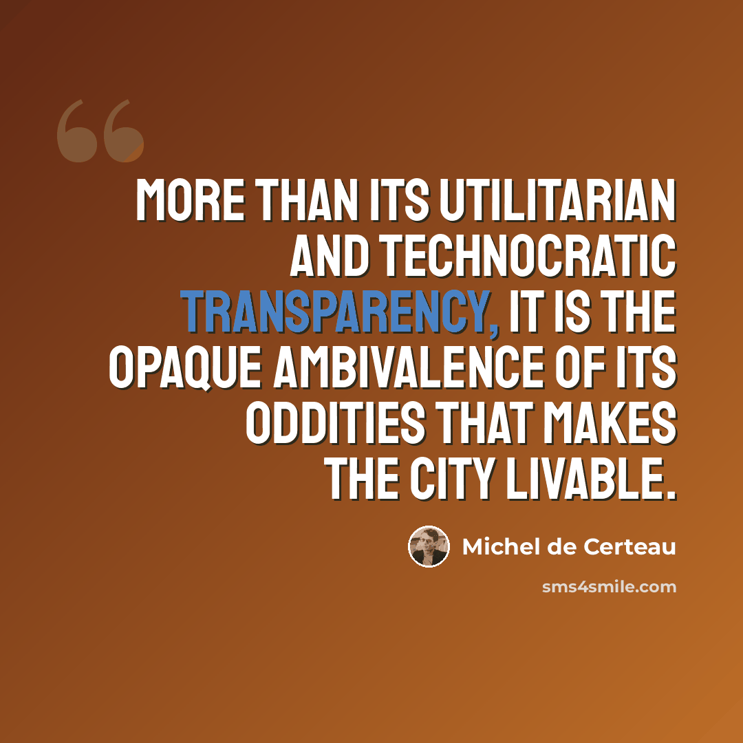 “More than its utilitarian and technocratic transparency, it is the opaque ambivalence of its oddities that makes the city livable.” quote by Michel de Certeau
