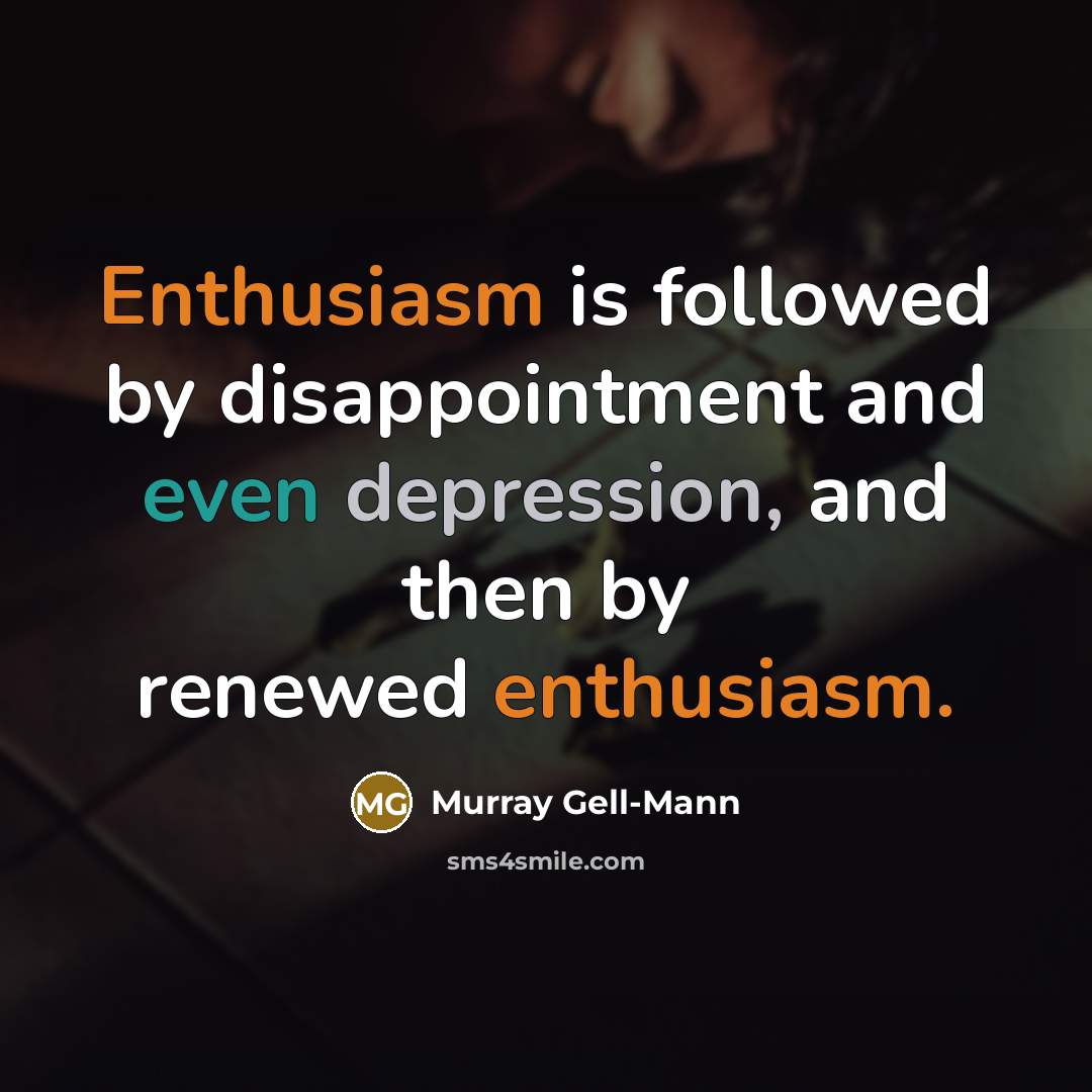 “Enthusiasm is followed by disappointment and even depression, and then by renewed enthusiasm.” quote by Murray Gell-Mann