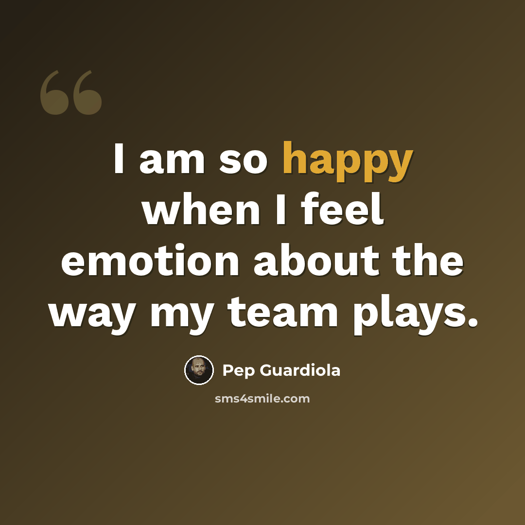 “I am so happy when I feel emotion about the way my team plays.” quote by Pep Guardiola