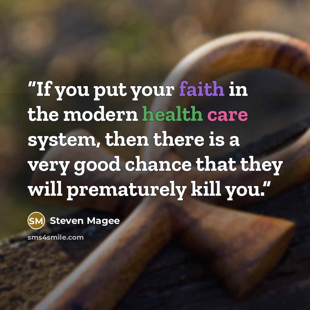 “If you put your faith in the modern health care system, then there is a very good chance that they will prematurely kill you.” quote by Steven Magee