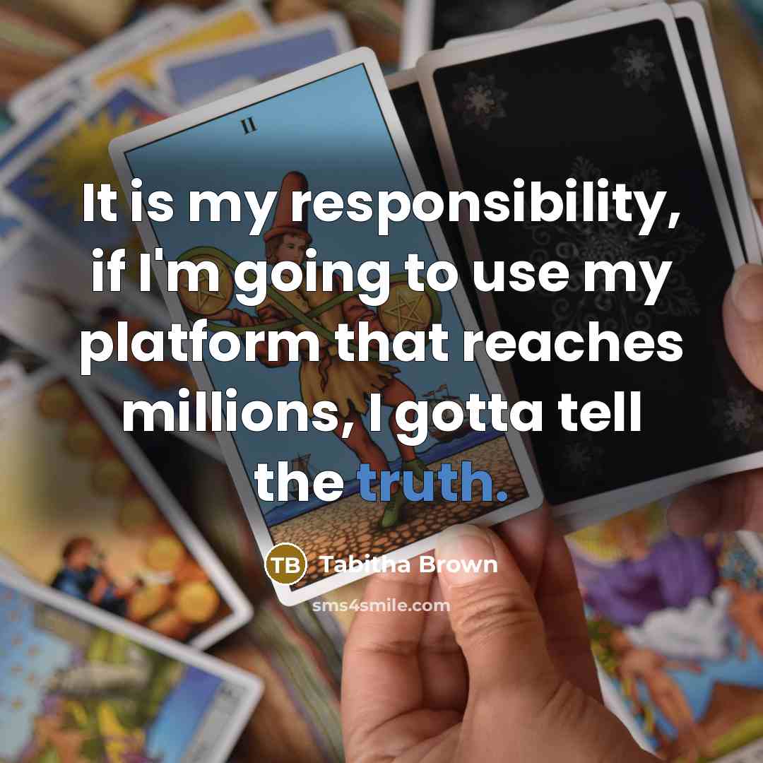 “It is my responsibility, if I'm going to use my platform that reaches millions, I gotta tell the truth.” quote by Tabitha Brown