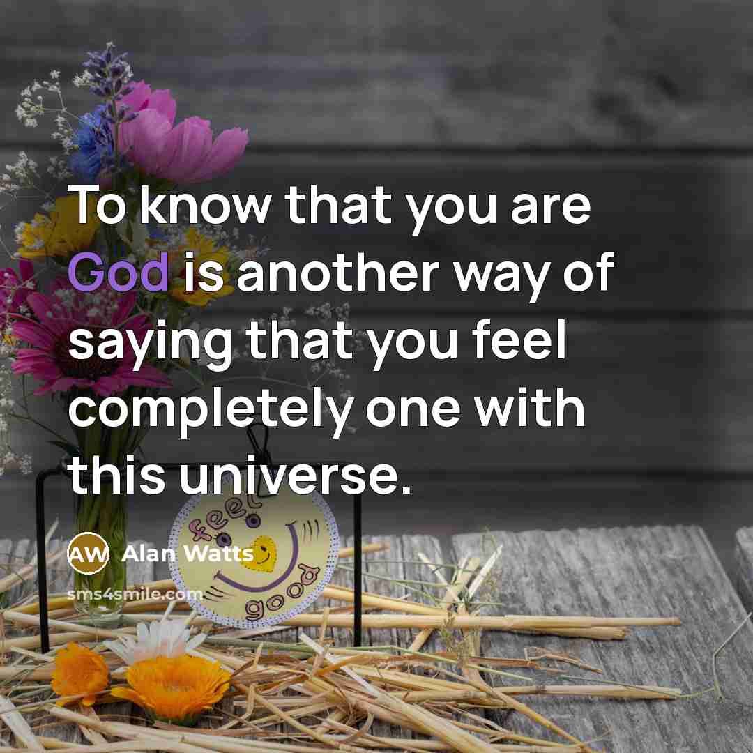 “To know that you are God is another way of saying that you feel completely one with this universe.” quote by Alan Watts