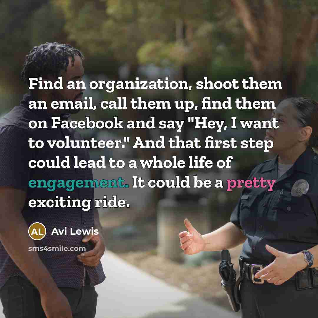 “Find an organization, shoot them an email, call them up, find them on Facebook and say "Hey, I want to volunteer." And that first step could lead to a whole life of engagement. It could be a pretty exciting ride.” quote by Avi Lewis