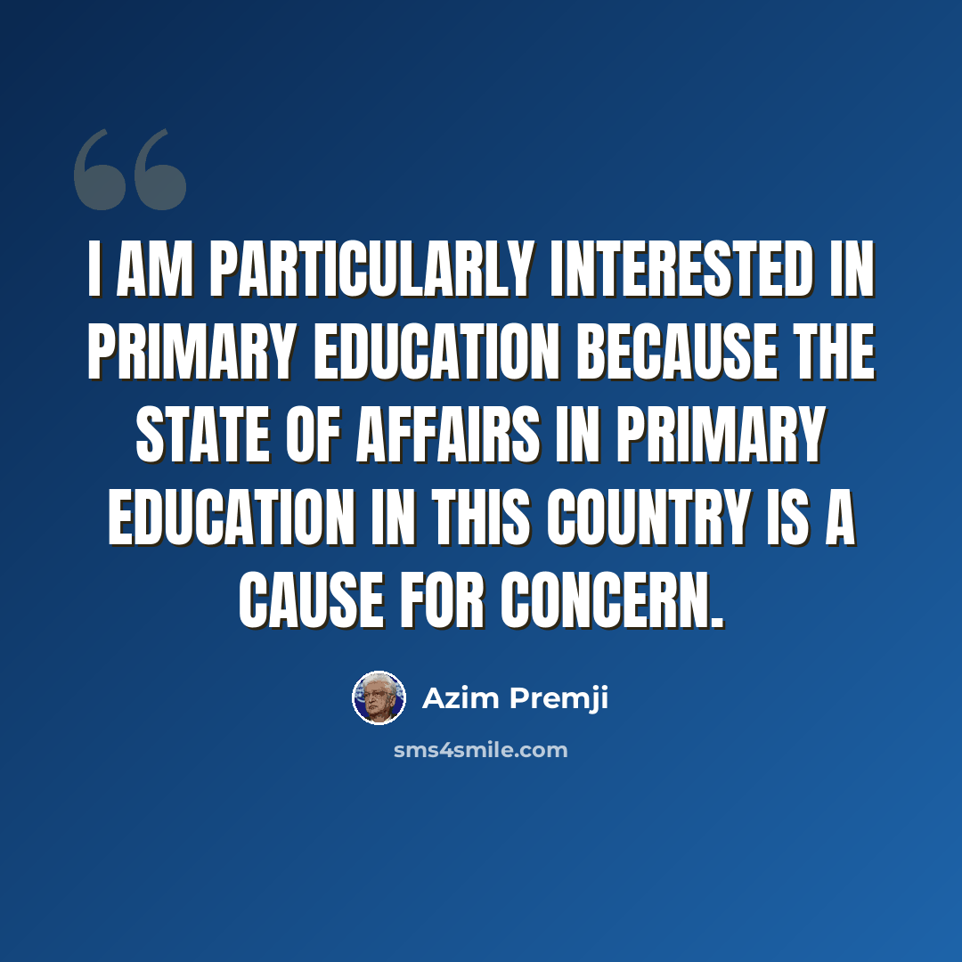 “I am particularly interested in primary education because the state of affairs in primary education in this country is a cause for concern.” quote by Azim Premji