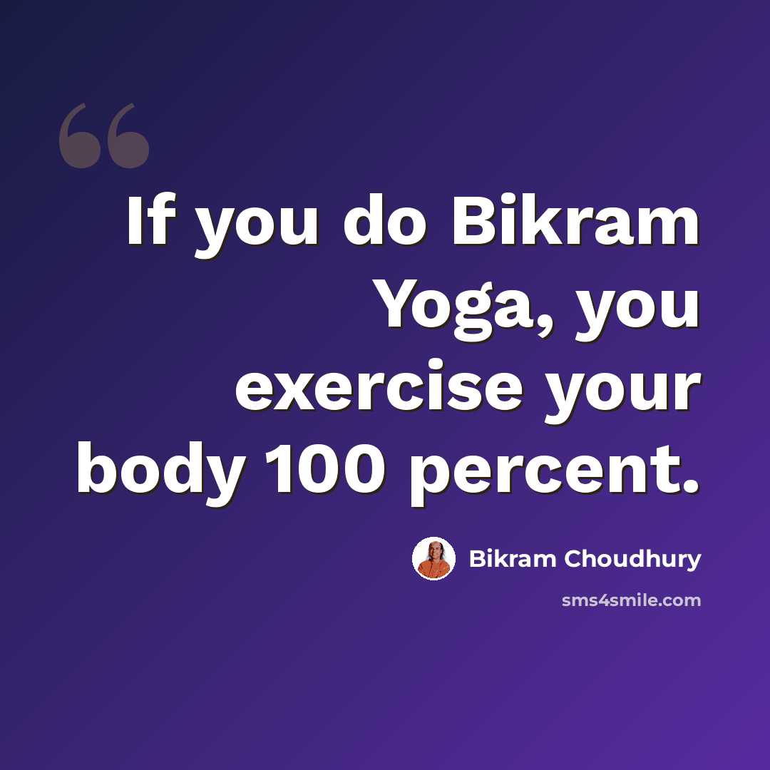 “If you do Bikram Yoga, you exercise your body 100 percent.” quote by Bikram Choudhury