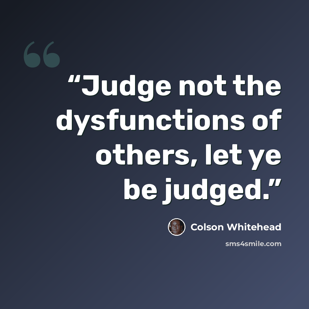 “Judge not the dysfunctions of others, let ye be judged.” quote by Colson Whitehead
