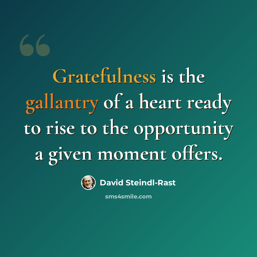 “Gratefulness is the gallantry of a heart ready to rise to the opportunity a given moment offers.” quote by David Steindl-Rast