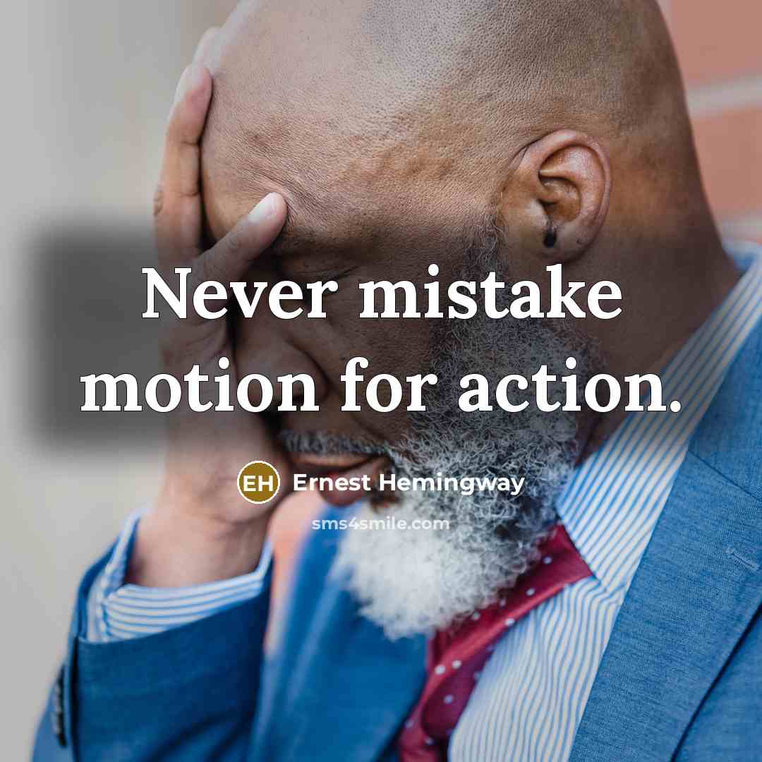 “Never mistake motion for action.” quote by Ernest Hemingway