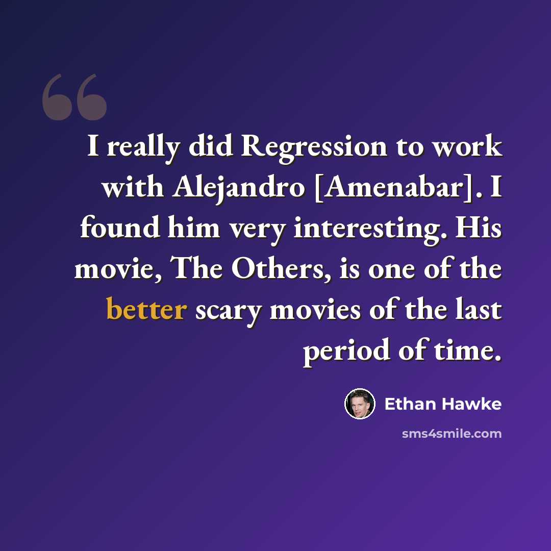 “I really did Regression to work with Alejandro [Amenabar]. I found him very interesting. His movie, The Others, is one of the better scary movies of the last period of time.” quote by Ethan Hawke