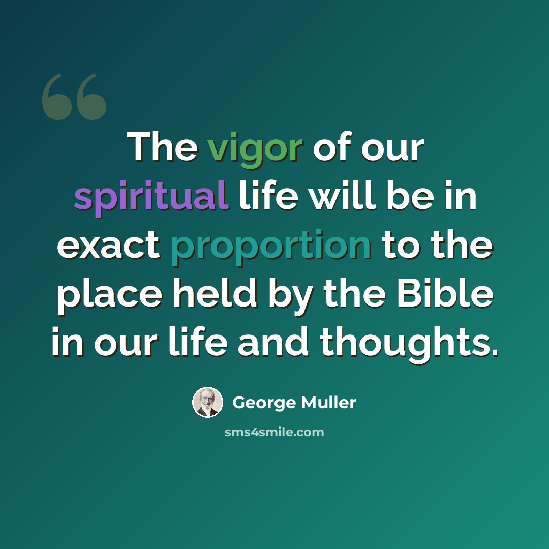 “The vigor of our spiritual life will be in exact proportion to the place held by the Bible in our life and thoughts.” quote by George Muller