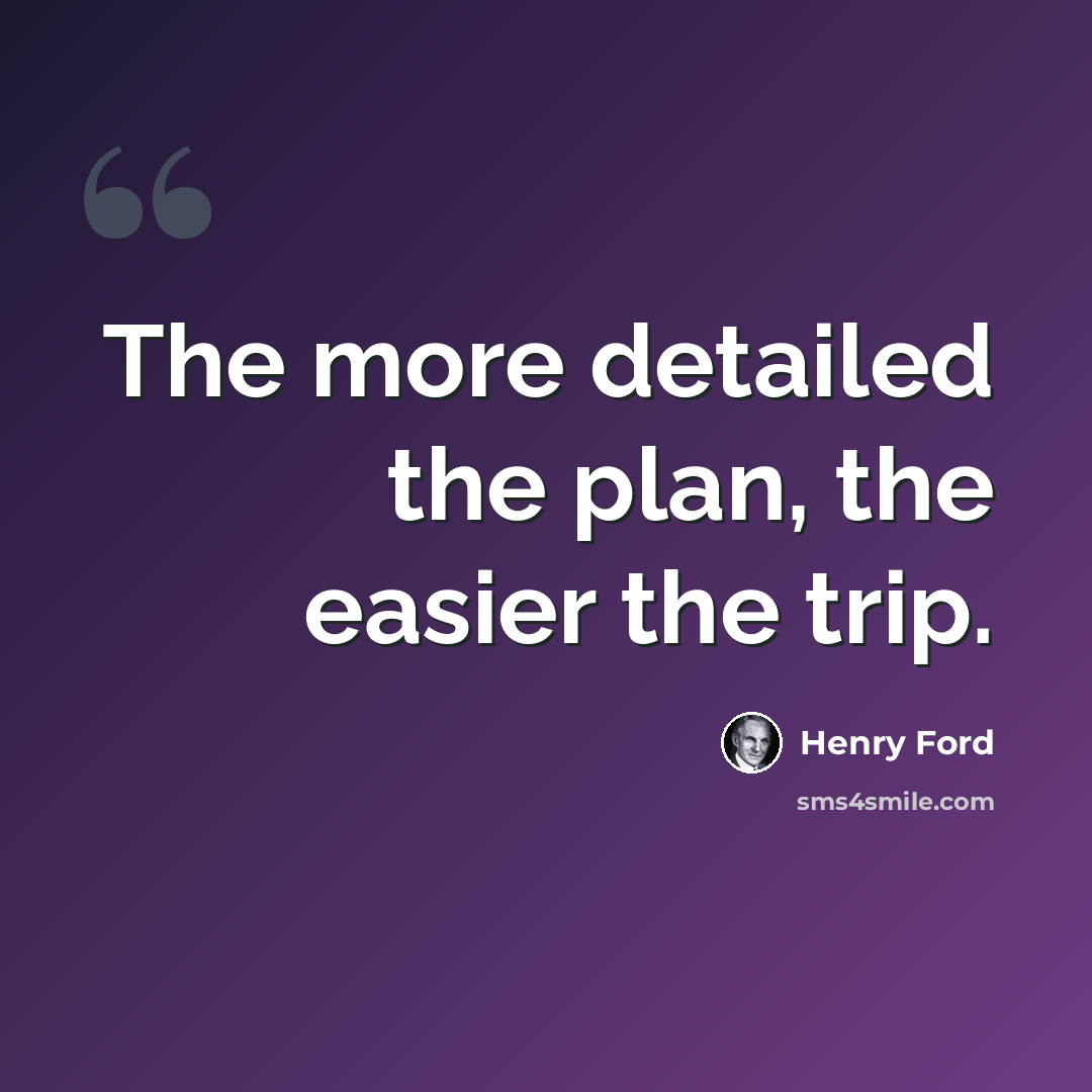“The more detailed the plan, the easier the trip.” quote by Henry Ford
