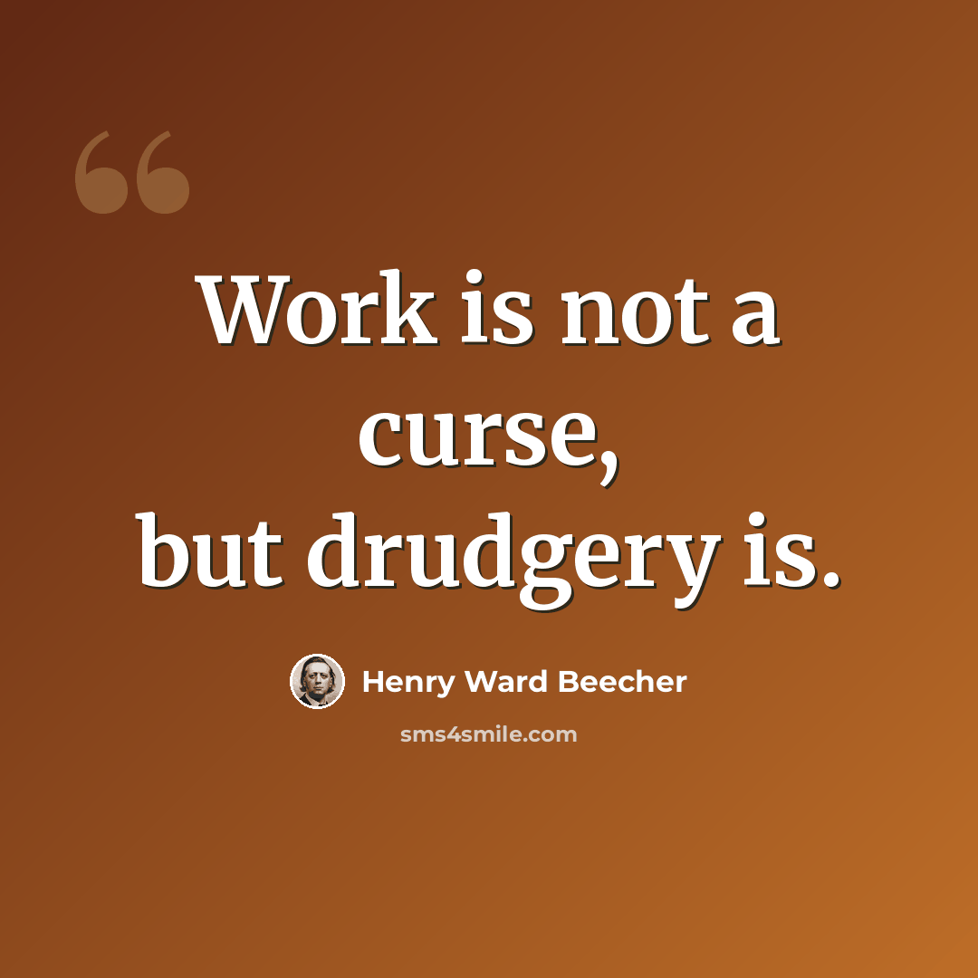 “Work is not a curse, but drudgery is.” quote by Henry Ward Beecher