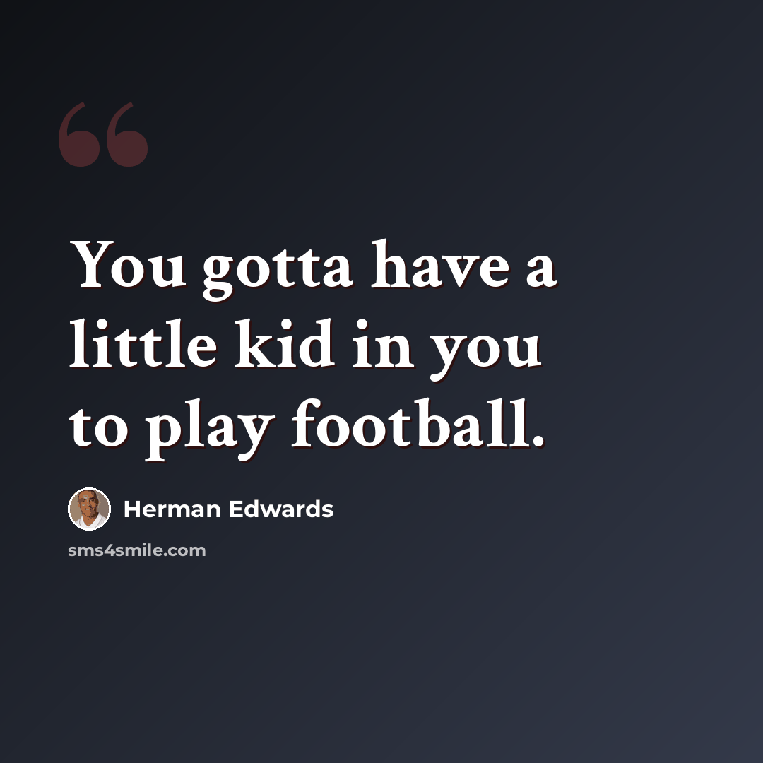 “You gotta have a little kid in you to play football.” quote by Herman Edwards