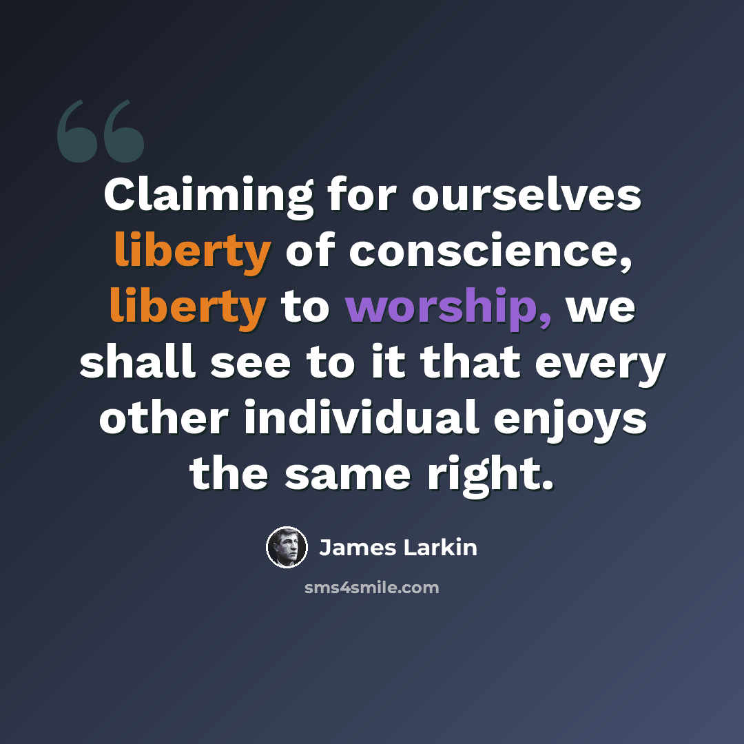 “Claiming for ourselves liberty of conscience, liberty to worship, we shall see to it that every other individual enjoys the same right.” quote by James Larkin