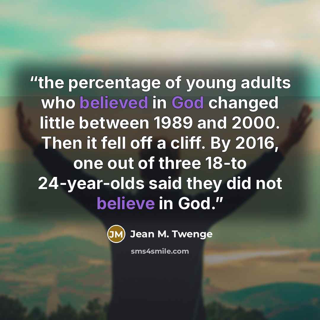 “the percentage of young adults who believed in God changed little between 1989 and 2000. Then it fell off a cliff. By 2016, one out of three 18-to 24-year-olds said they did not believe in God.” quote by Jean M. Twenge