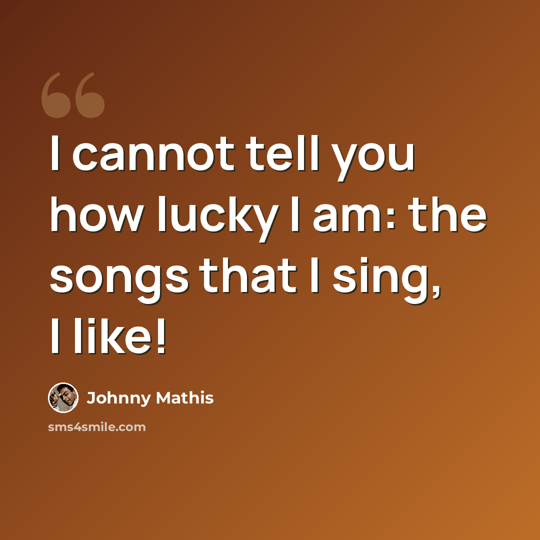 “I cannot tell you how lucky I am: the songs that I sing, I like!” quote by Johnny Mathis