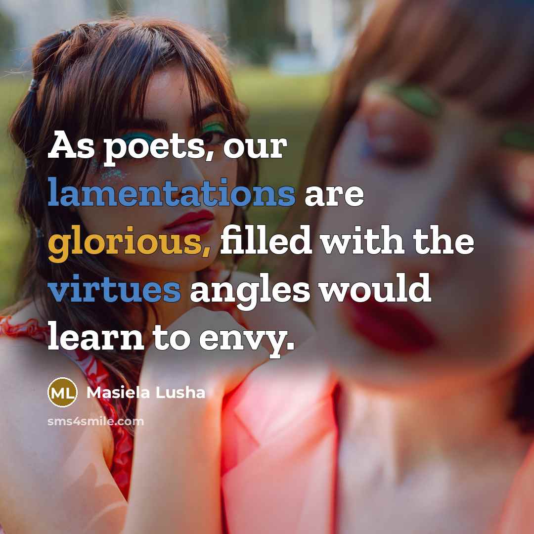 “As poets, our lamentations are glorious, filled with the virtues angles would learn to envy.” quote by Masiela Lusha