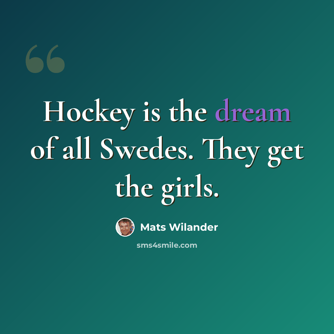 “Hockey is the dream of all Swedes. They get the girls.” quote by Mats Wilander