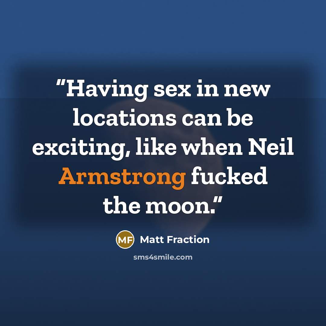 “Having sex in new locations can be exciting, like when Neil Armstrong fucked the moon.” quote by Matt Fraction