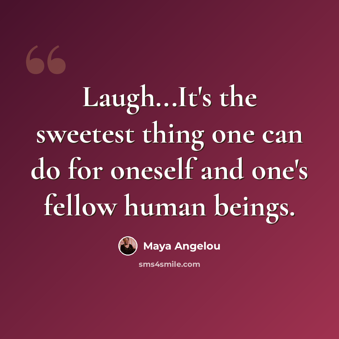 “Laugh...It's the sweetest thing one can do for oneself and one's fellow human beings.” quote by Maya Angelou