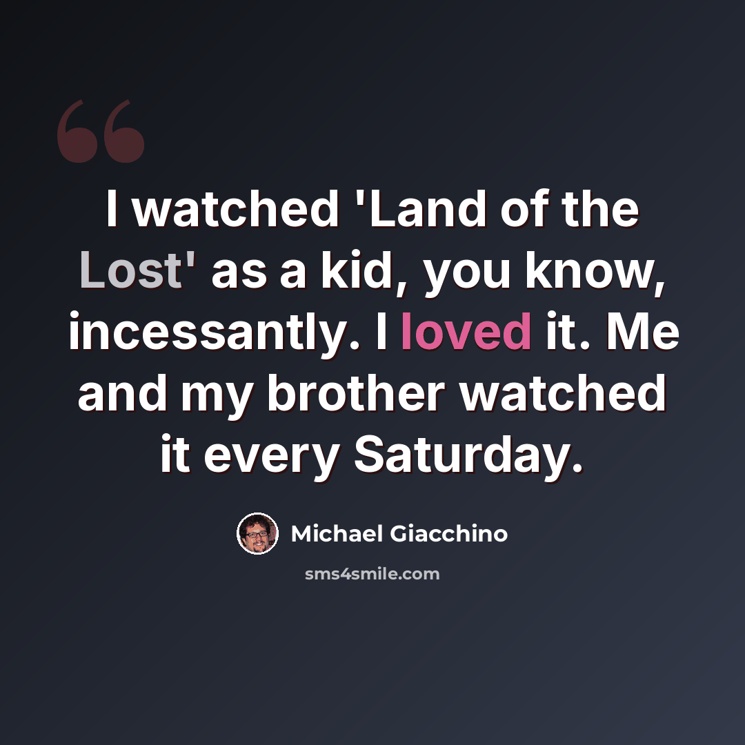 “I watched 'Land of the Lost' as a kid, you know, incessantly. I loved it. Me and my brother watched it every Saturday.” quote by Michael Giacchino